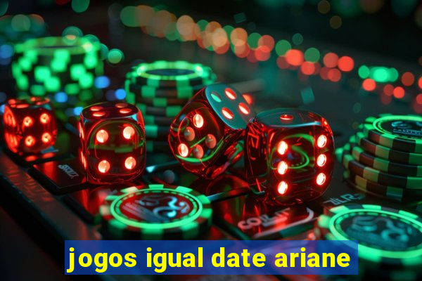 jogos igual date ariane